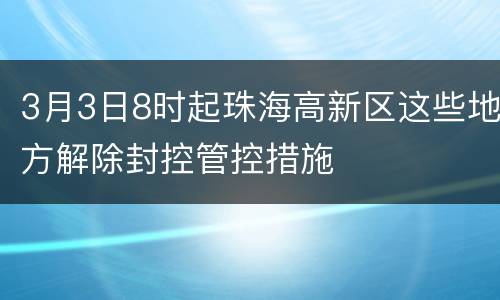 3月3日8时起珠海高新区这些地方解除封控管控措施