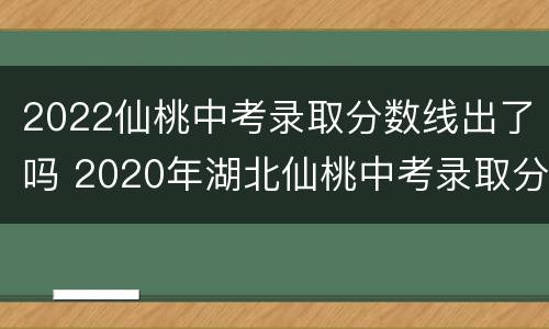 2022仙桃中考录取分数线出了吗 2020年湖北仙桃中考录取分数线是多少