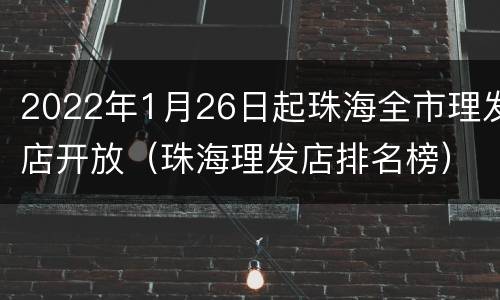 2022年1月26日起珠海全市理发店开放（珠海理发店排名榜）