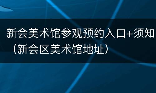 新会美术馆参观预约入口+须知（新会区美术馆地址）