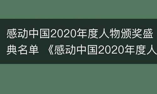感动中国2020年度人物颁奖盛典名单 《感动中国2020年度人物颁奖盛典》有哪些人