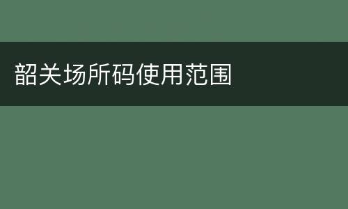 韶关场所码使用范围
