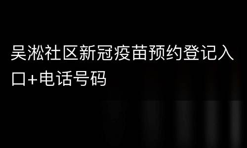 吴淞社区新冠疫苗预约登记入口+电话号码
