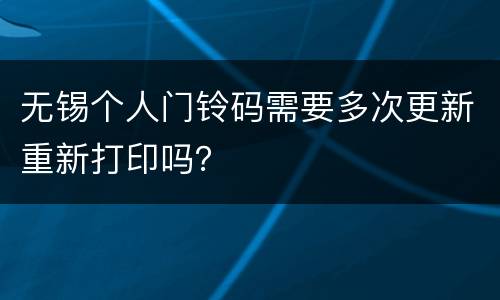 无锡个人门铃码需要多次更新重新打印吗？