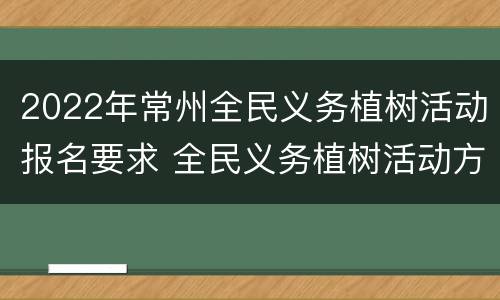 2022年常州全民义务植树活动报名要求 全民义务植树活动方案