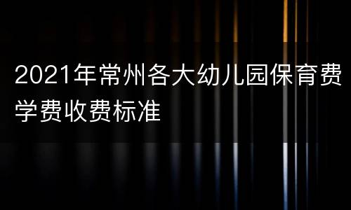 2021年常州各大幼儿园保育费学费收费标准