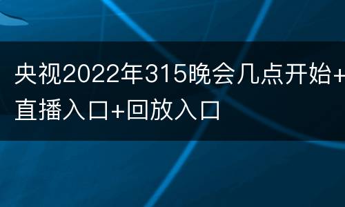 央视2022年315晚会几点开始+直播入口+回放入口