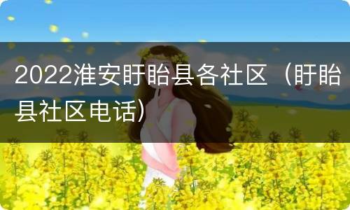 2022淮安盱眙县各社区（盱眙县社区电话）