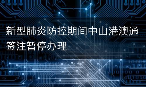 新型肺炎防控期间中山港澳通签注暂停办理