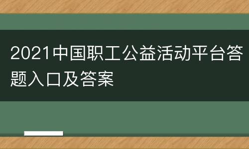 2021中国职工公益活动平台答题入口及答案