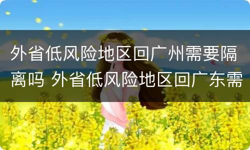 外省低风险地区回广州需要隔离吗 外省低风险地区回广东需要隔离吗