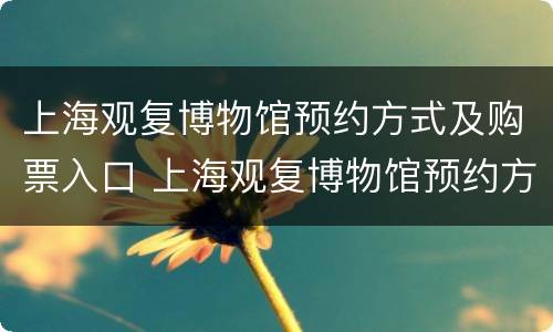上海观复博物馆预约方式及购票入口 上海观复博物馆预约方式及购票入口官网