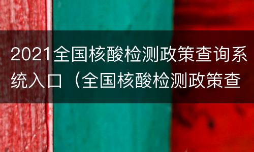2021全国核酸检测政策查询系统入口（全国核酸检测政策查询器）