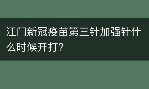 江门新冠疫苗第三针加强针什么时候开打?