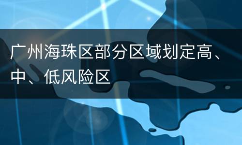 广州海珠区部分区域划定高、中、低风险区