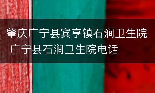 肇庆广宁县宾亨镇石涧卫生院 广宁县石涧卫生院电话