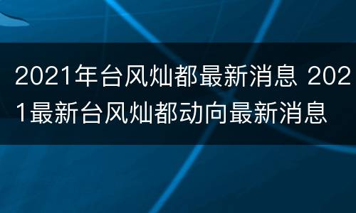 2021年台风灿都最新消息 2021最新台风灿都动向最新消息