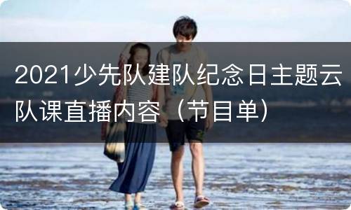 2021少先队建队纪念日主题云队课直播内容（节目单）