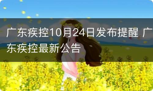 广东疾控10月24日发布提醒 广东疾控最新公告