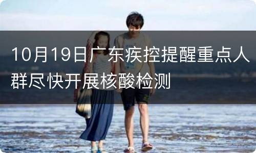 10月19日广东疾控提醒重点人群尽快开展核酸检测
