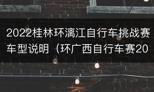 2022桂林环漓江自行车挑战赛车型说明（环广西自行车赛2019桂林）