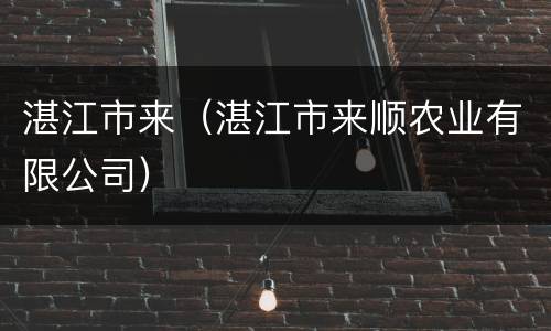 湛江市来（湛江市来顺农业有限公司）