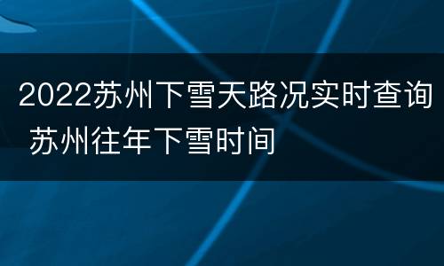 2022苏州下雪天路况实时查询 苏州往年下雪时间
