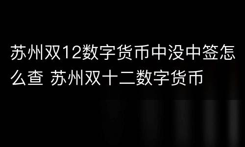 苏州双12数字货币中没中签怎么查 苏州双十二数字货币