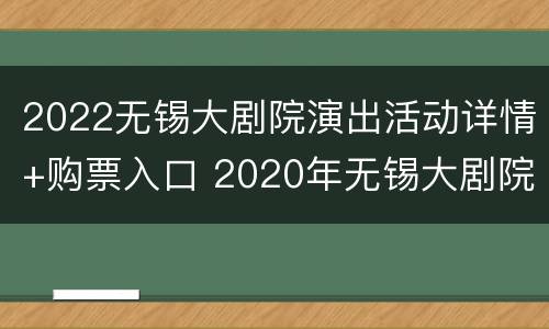 2022无锡大剧院演出活动详情+购票入口 2020年无锡大剧院演出时间表