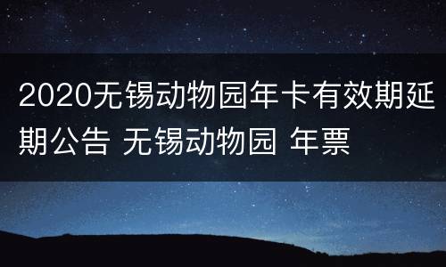 2020无锡动物园年卡有效期延期公告 无锡动物园 年票