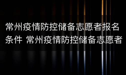常州疫情防控储备志愿者报名条件 常州疫情防控储备志愿者报名条件及要求