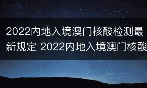 2022内地入境澳门核酸检测最新规定 2022内地入境澳门核酸检测最新规定电话