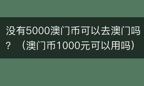 没有5000澳门币可以去澳门吗？（澳门币1000元可以用吗）