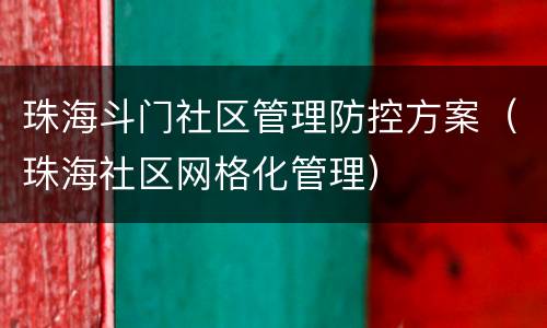 珠海斗门社区管理防控方案（珠海社区网格化管理）