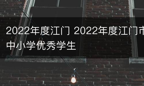 2022年度江门 2022年度江门市中小学优秀学生