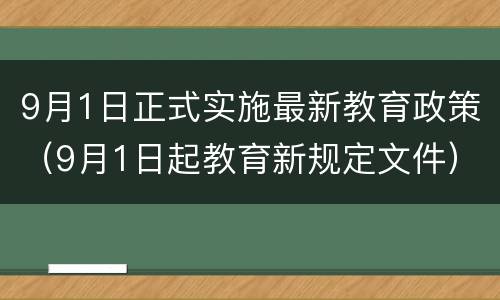 9月1日正式实施最新教育政策（9月1日起教育新规定文件）