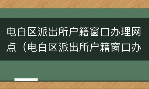 电白区派出所户籍窗口办理网点（电白区派出所户籍窗口办理网点查询）