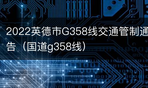 2022英德市G358线交通管制通告（国道g358线）