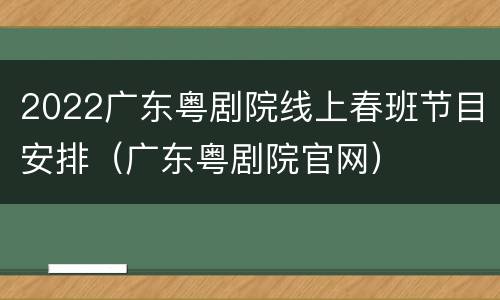 2022广东粤剧院线上春班节目安排（广东粤剧院官网）