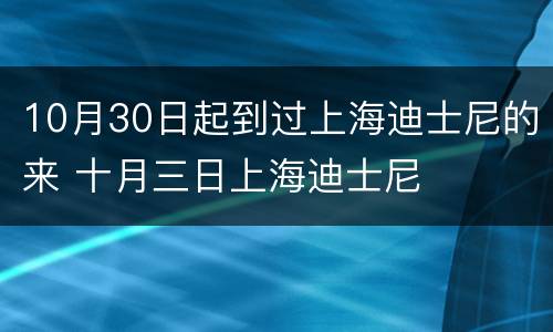 10月30日起到过上海迪士尼的来 十月三日上海迪士尼