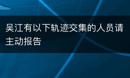 吴江有以下轨迹交集的人员请主动报告
