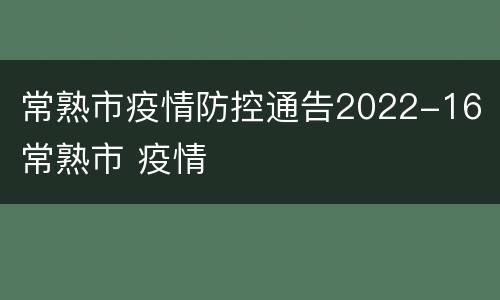 常熟市疫情防控通告2022-16 常熟市 疫情
