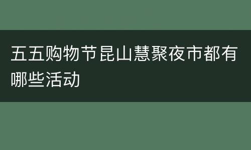 五五购物节昆山慧聚夜市都有哪些活动