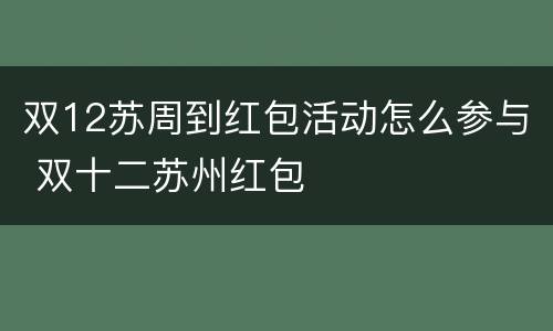 双12苏周到红包活动怎么参与 双十二苏州红包