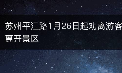苏州平江路1月26日起劝离游客离开景区