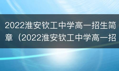 2022淮安钦工中学高一招生简章（2022淮安钦工中学高一招生简章及答案）