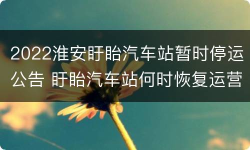 2022淮安盱眙汽车站暂时停运公告 盱眙汽车站何时恢复运营