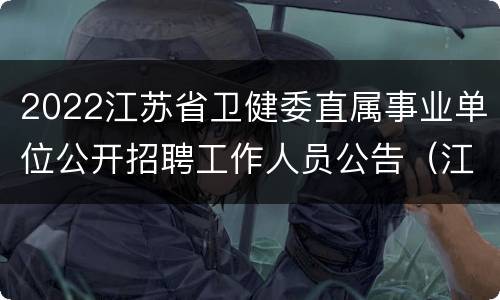 2022江苏省卫健委直属事业单位公开招聘工作人员公告（江苏护理职业学院）