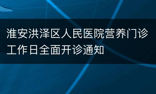 淮安洪泽区人民医院营养门诊工作日全面开诊通知