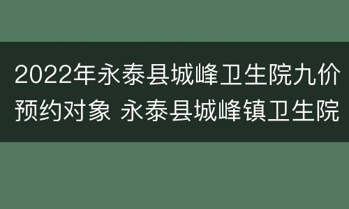 2022年永泰县城峰卫生院九价预约对象 永泰县城峰镇卫生院在哪里